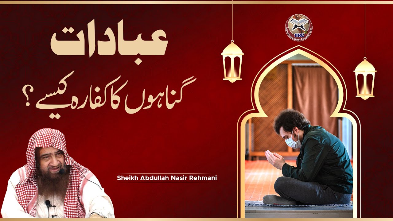 Ibadaat Gunaho Ka Kaffara Kaise ? | Shaikh Abdullah Nasir Rehmani حفظہ اللہ @International Islamic Research Center