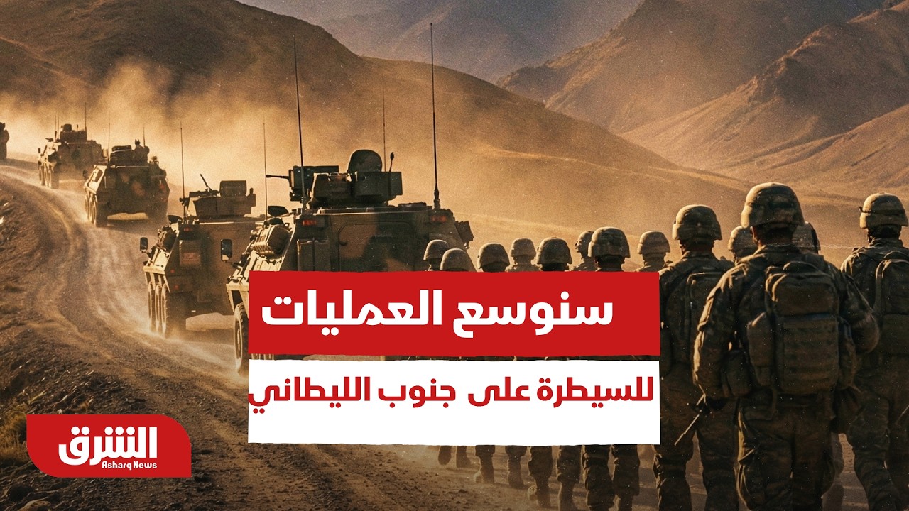 أكبر عملية برية إسرائيلية منذ 2006.. مسؤول إسرائيلي: سنوسع العمليات للسيطرة على كامل جنوب الليطاني