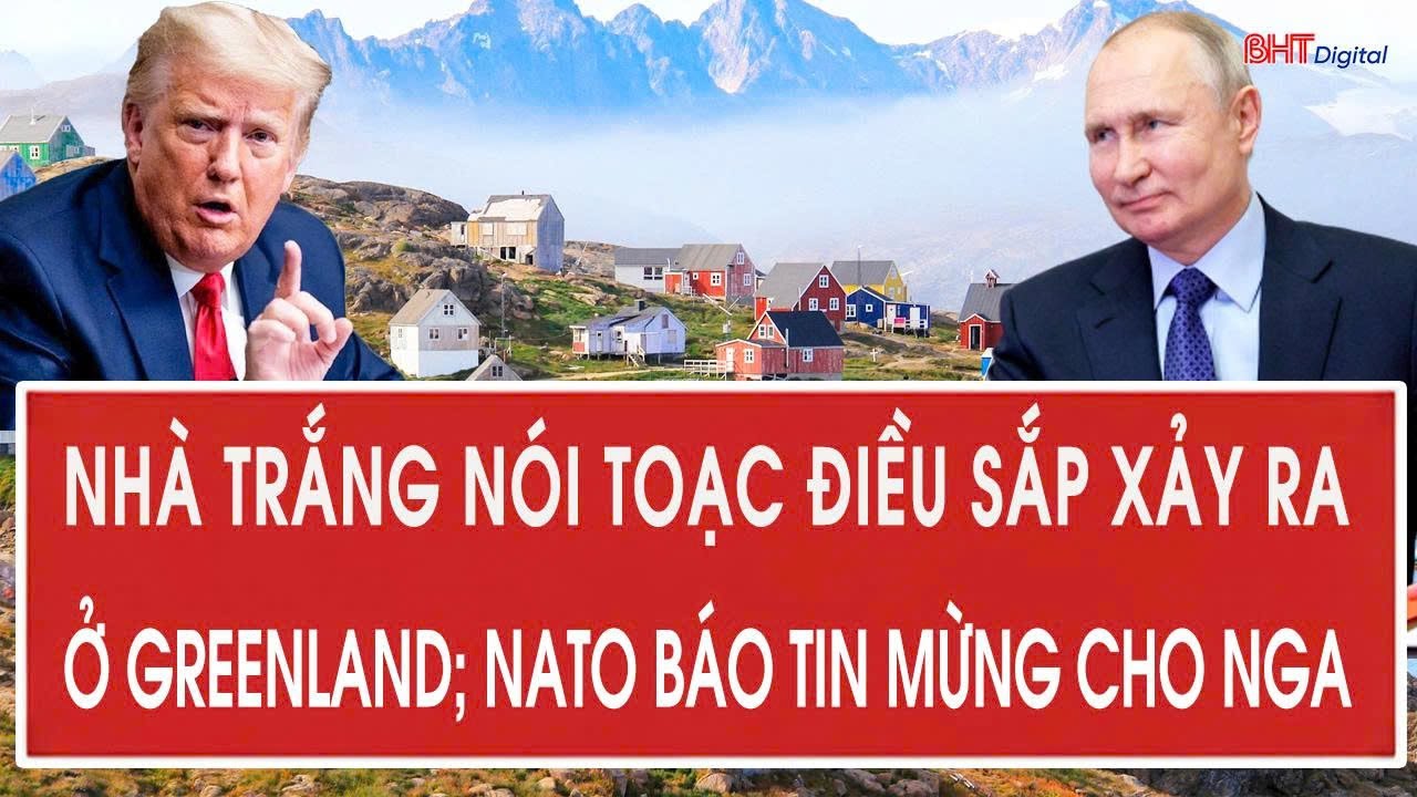 Nhà Trắng nói toạc điều sắp xảy ra ở Greenland; NATO báo tin mừng cho ông Putin
