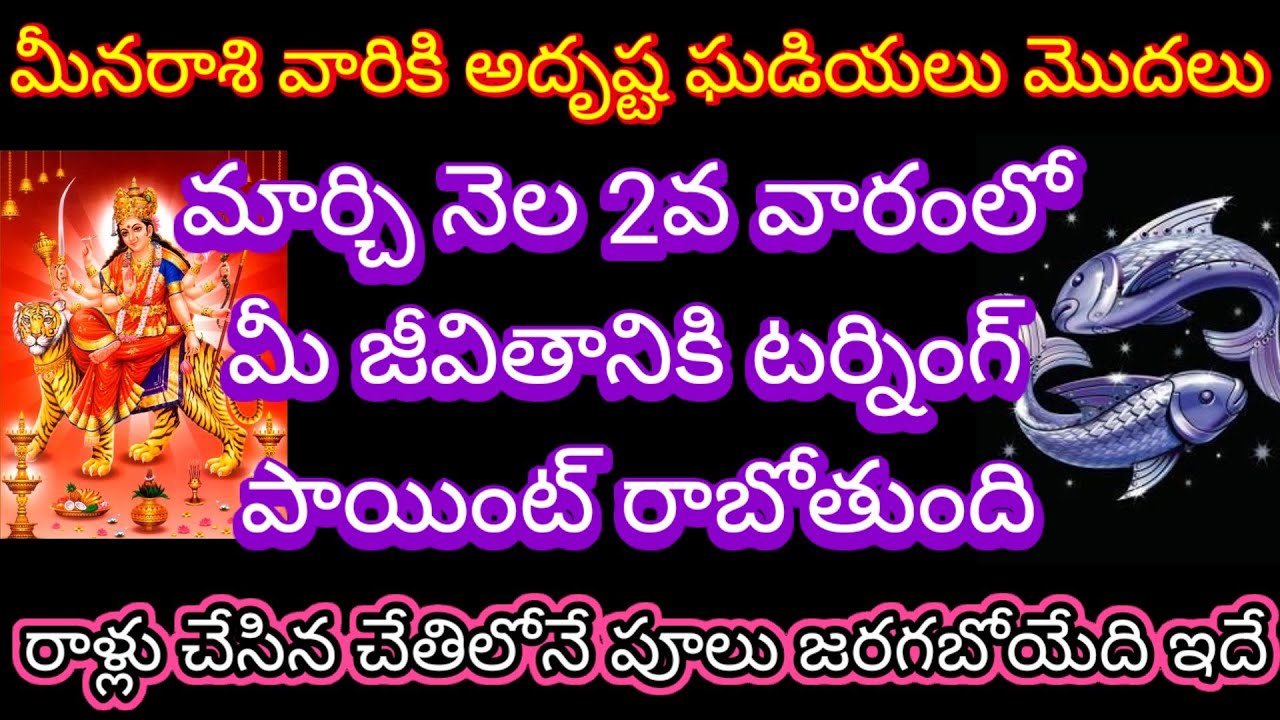 🌹మీనరాశి వారికి అదృష్ట ఘడియలు మొదలు మార్చి 2వ వారంలో మీ జీవితానికి టర్నింగ్ పాయింట్ రాబోతుంది