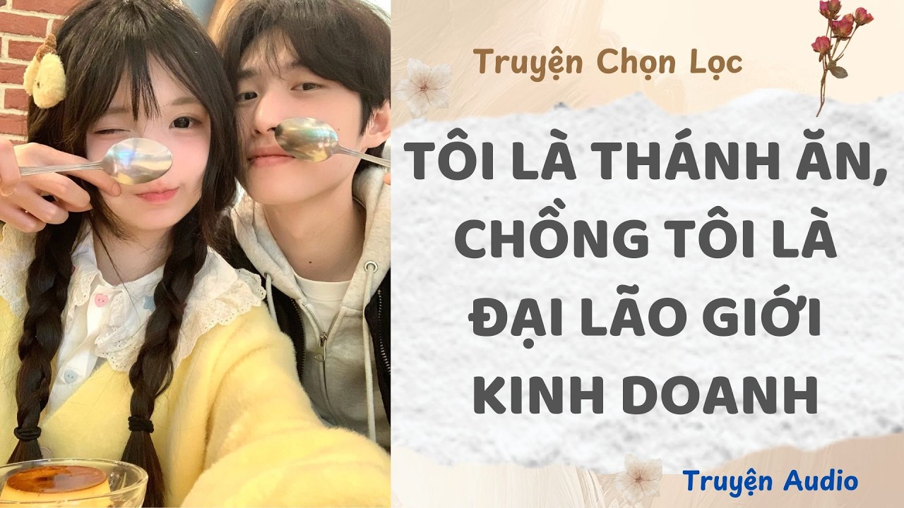 Tôi Là Thánh Ăn, Chồng Tôi Là Đại Lão Giới Kinh Doanh | Truyện Full