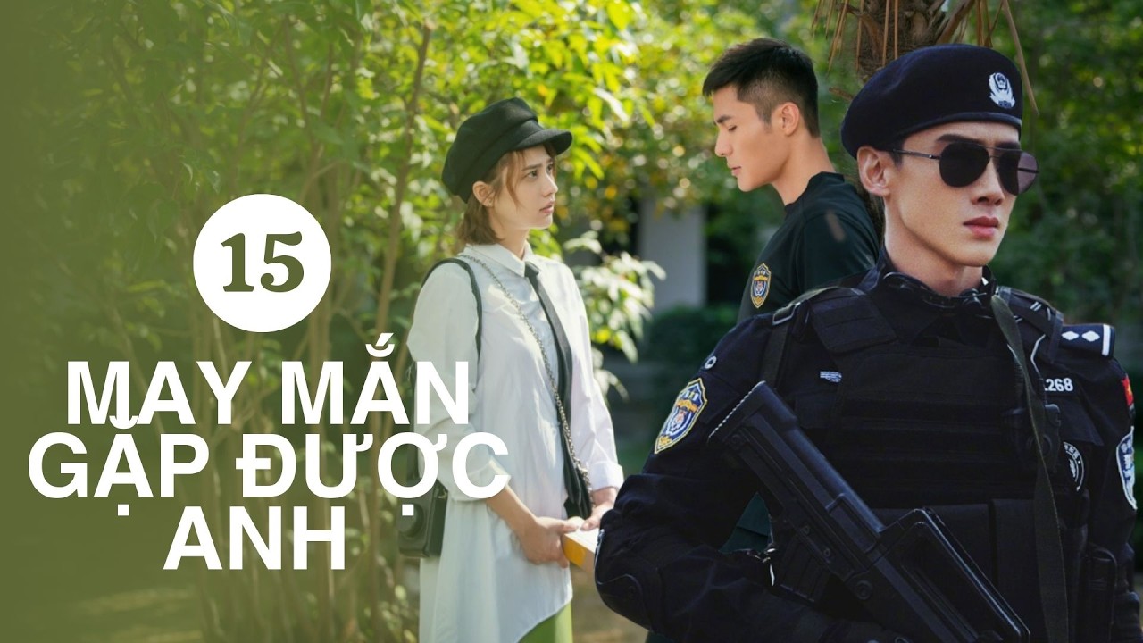 MAY MẮN GẶP ĐƯỢC ANH  - Tập 15 [Thuyết Minh] Phim Ngôn Tình Đẹp, Siêu Ngọt Ngào, Lãng Mạn Nhất