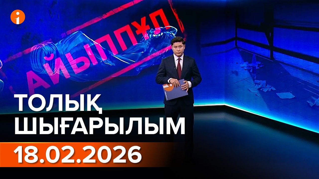 Информбюро 18.02.2026 ТОЛЫҚ ШЫҒАРЫЛЫМ