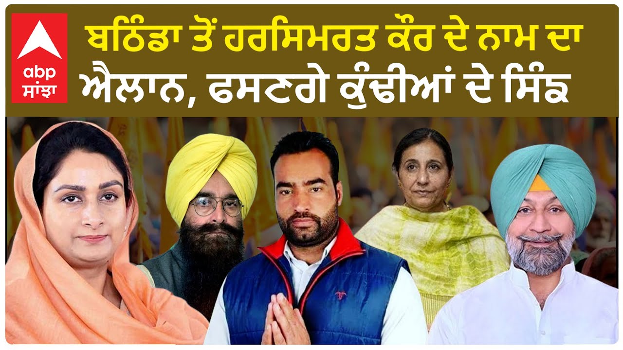 Bathinda Lok sabha election| ਹਰਸਿਮਰਤ ਕੌਰ ਦੇ ਨਾਮ ਦਾ ਐਲਾਨ, ਫਸਣਗੇ ਕੁੰਢੀਆਂ ਦੇ ਸਿੰਘ