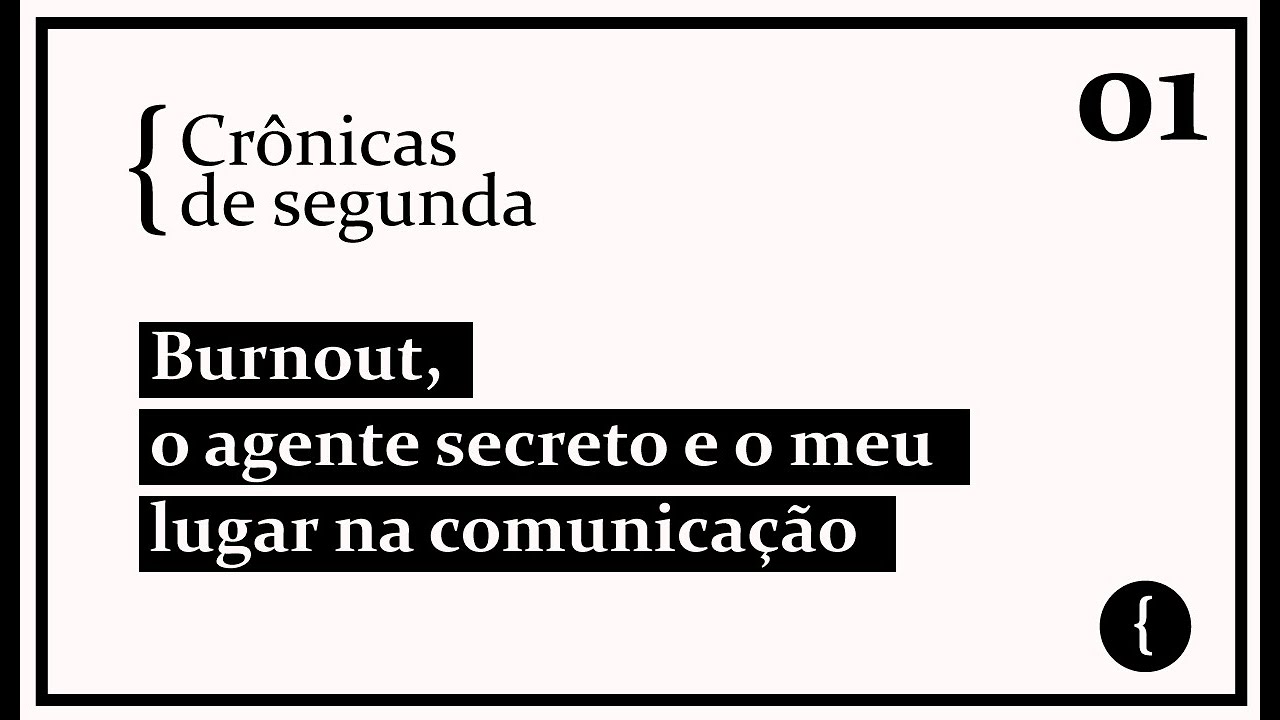 #01 - Burnout, o agente secreto e o meu lugar na comunicação | Crônicas de segunda