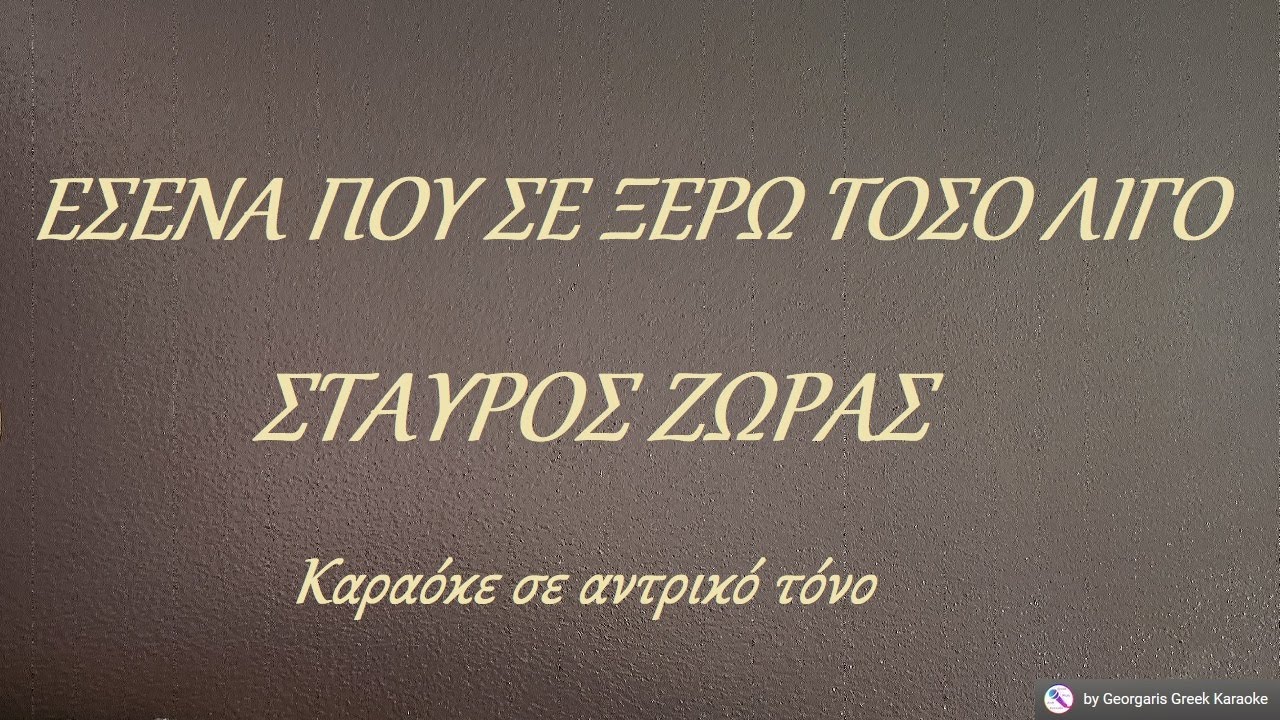 ΕΣΕΝΑ ΠΟΥ ΣΕ ΞΕΡΩ ΤΟΣΟ ΛΙΓΟ - ΣΤΑΥΡΟΣ ΖΩΡΑΣ (ΡΕ) Καραόκε σε αντρικό τόνο