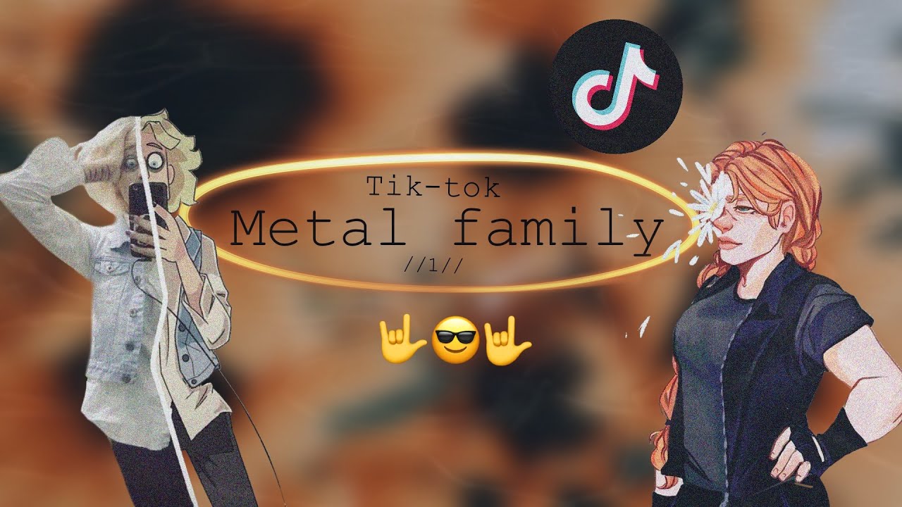 // Metal Family // Tik-tok // 1 //