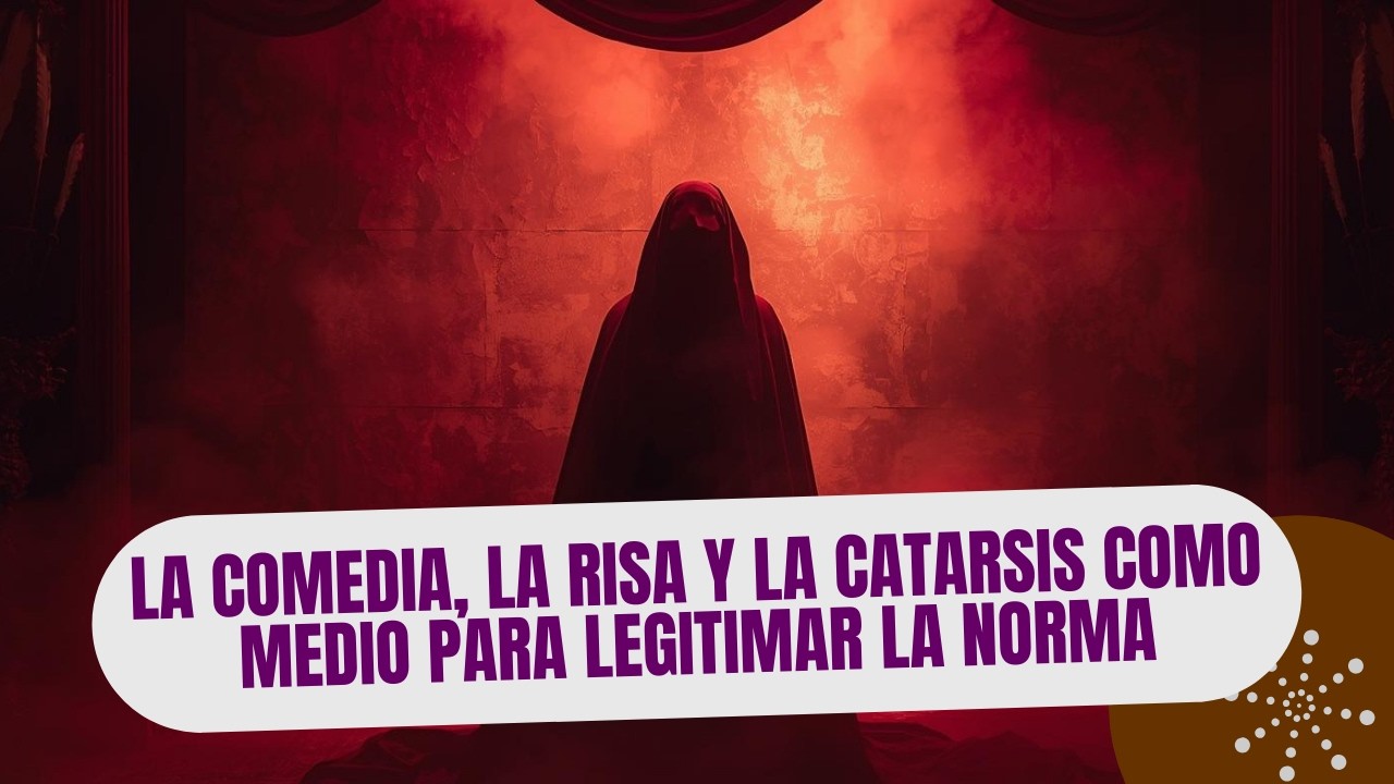 La comedia, la risa y la catarsis como medio para legitimar la norma