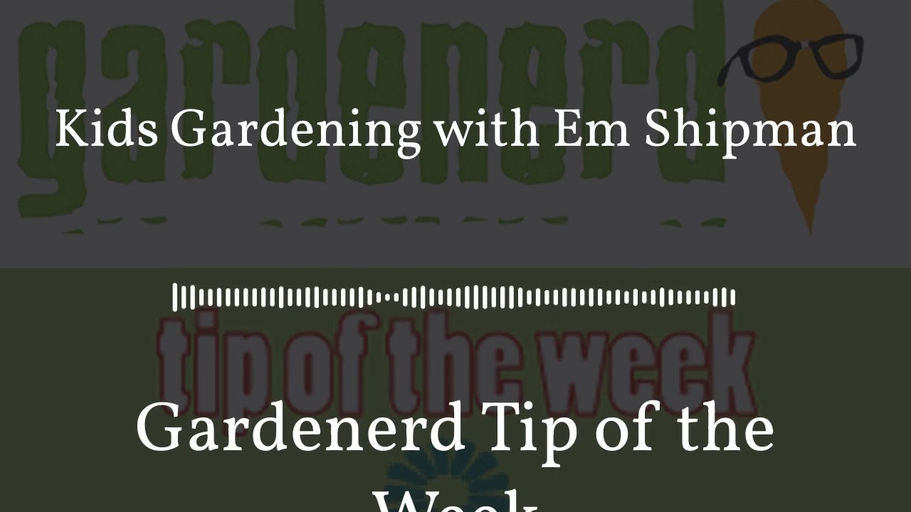 Gardenerd Tip of the Week - Kids Gardening with Em Shipman