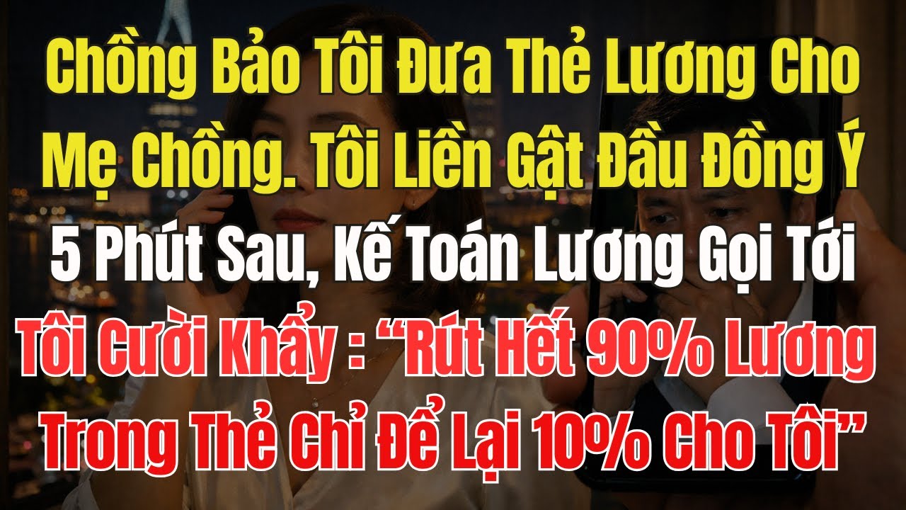 Chồng bảo tôi đưa thẻ lương cho mẹ chồng, Tồi đồng ý. 5 phút sau, Tôi cười khẩy: 