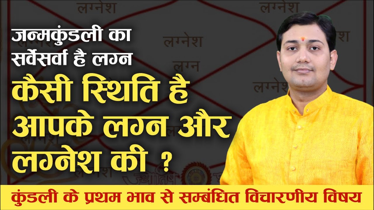 कैसी स्थिति है आपके लग्न और लग्नेश की ? जन्मकुंडली का सर्वेसर्वा है लग्न | प्रथम भाव विचारणीय विषय