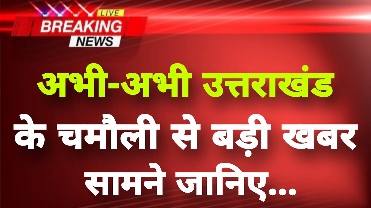 अभी-अभी उत्तराखंड के चमौली से बड़ी खबर सामने || Chamoli News || Uttarakhand Breaking News ||