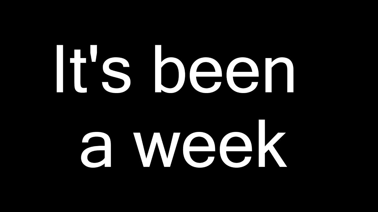 It's been a week