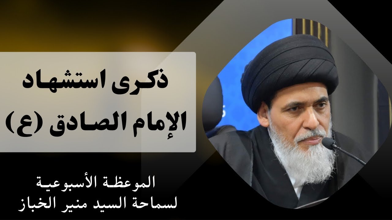 موعظة الأربعاء: ذكرى استشهاد الإمام الصادق (عليه السلام) | السيد منير الخباز