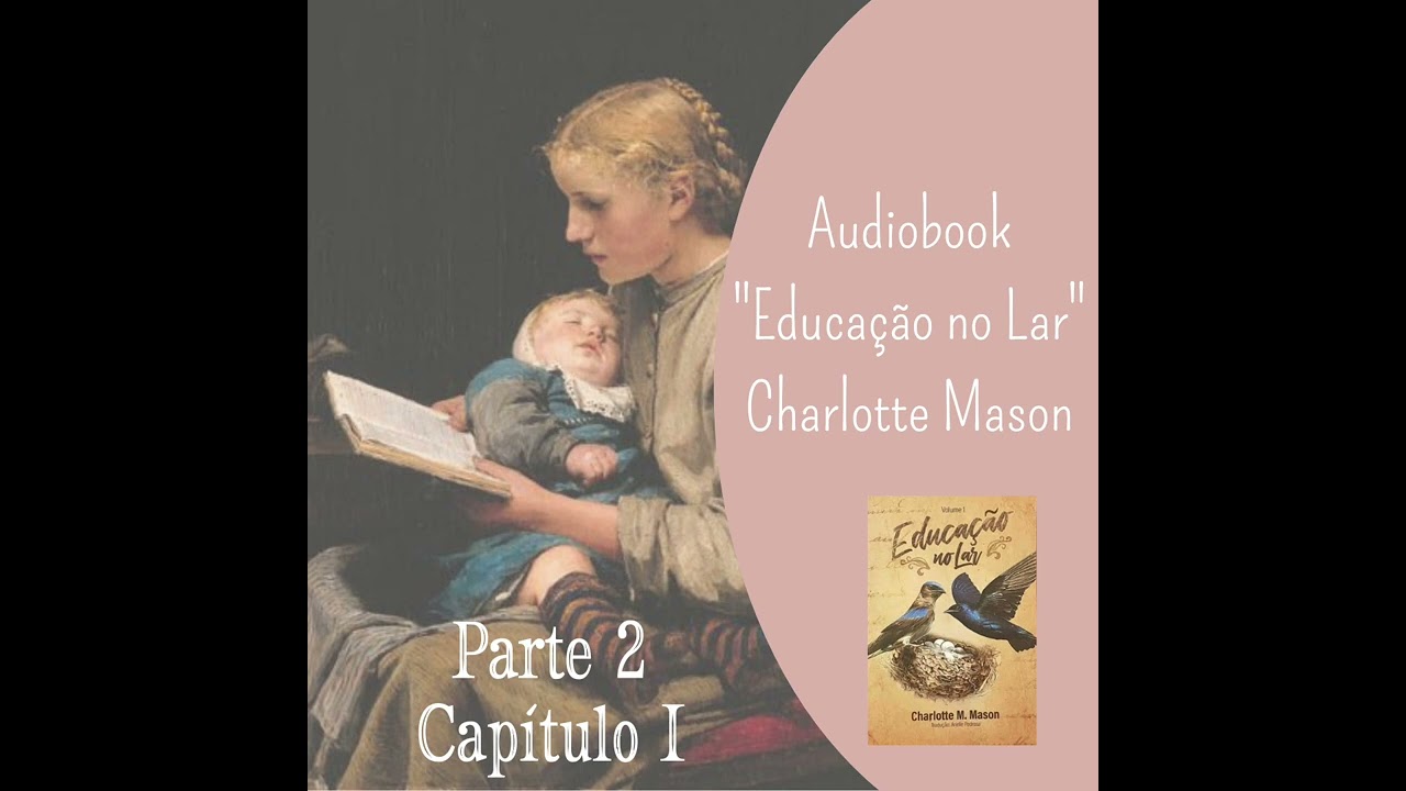 8. Cap&iacute;tulo I (Parte 2) Audiobook &ldquo;Educa&ccedil;&atilde;o no Lar&rdquo; - Charlotte Mason