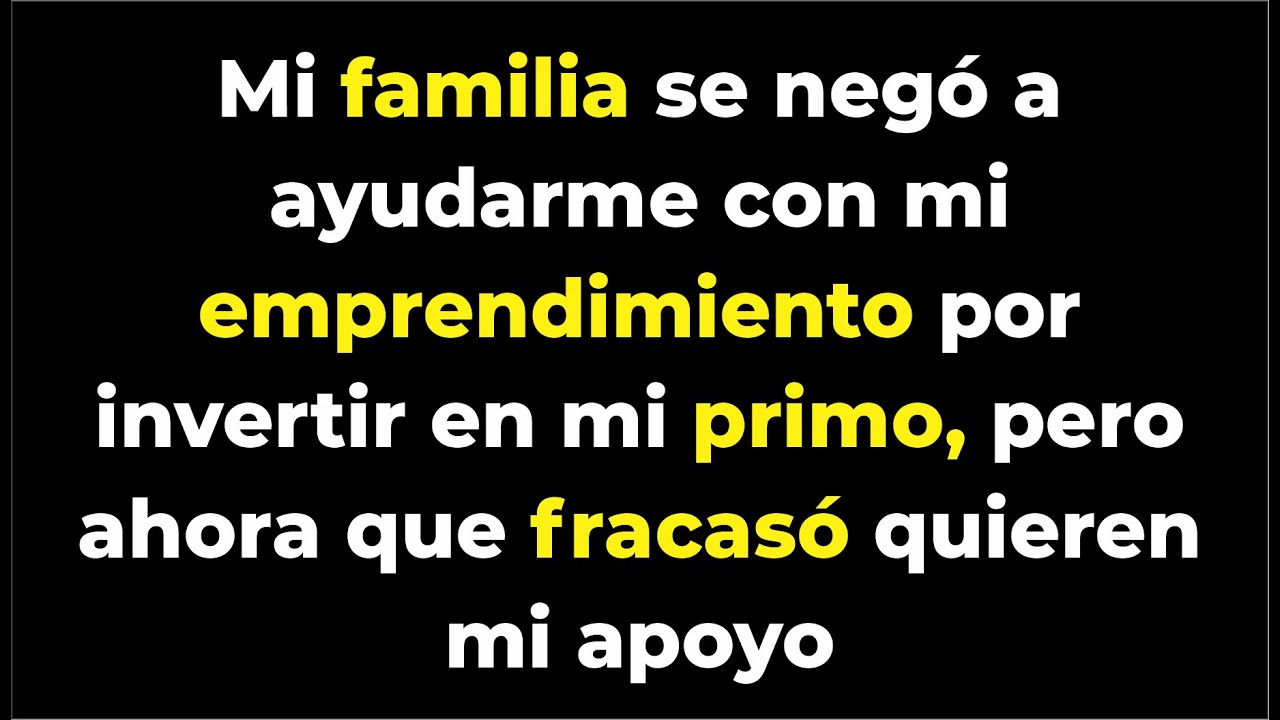 Mi familia se negó a ayudarme con mi emprendimiento por invertir en mi primo, pero ahora q