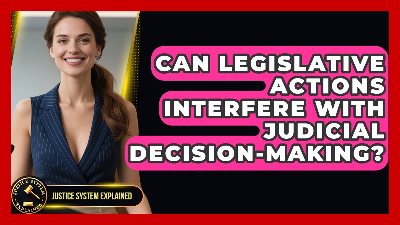 Can Legislative Actions Interfere With Judicial Decision-Making? - Justice System Explained