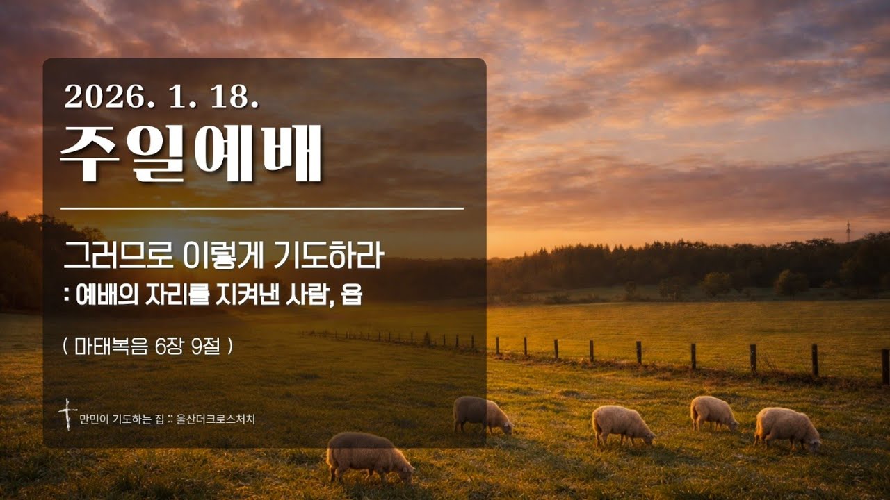 [그러므로 이렇게 기도하라::예배의 자리를 지켜낸 사람, 욥] 이지훈 목사 (마태복음 6장 9절) 2026.01.18 주일공동체예배