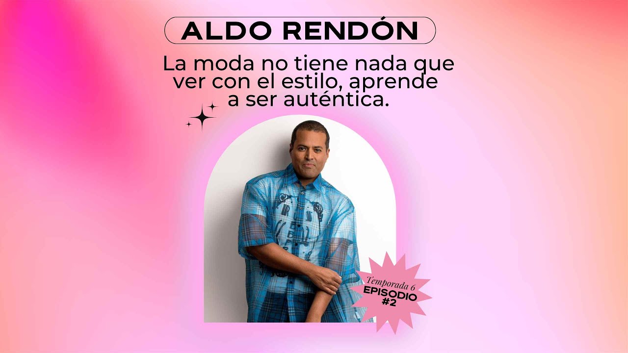La moda no tiene nada que ver con el estilo, aprende a ser auténtica - Aldo Rendón T6 - E02