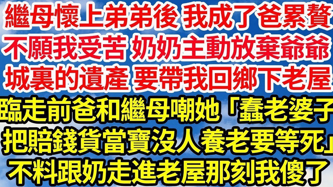 繼母懷上弟弟後 我成了爸累贅，不願我受苦，奶奶主動放棄爺爺城裏的遺產，要帶我回鄉下老屋，臨走前爸和繼母嘲她：「蠢老婆子把賠錢貨當寶沒人養老要等死」不料當我跟奶奶走進老屋那刻我傻眼了||笑看人生情感生活