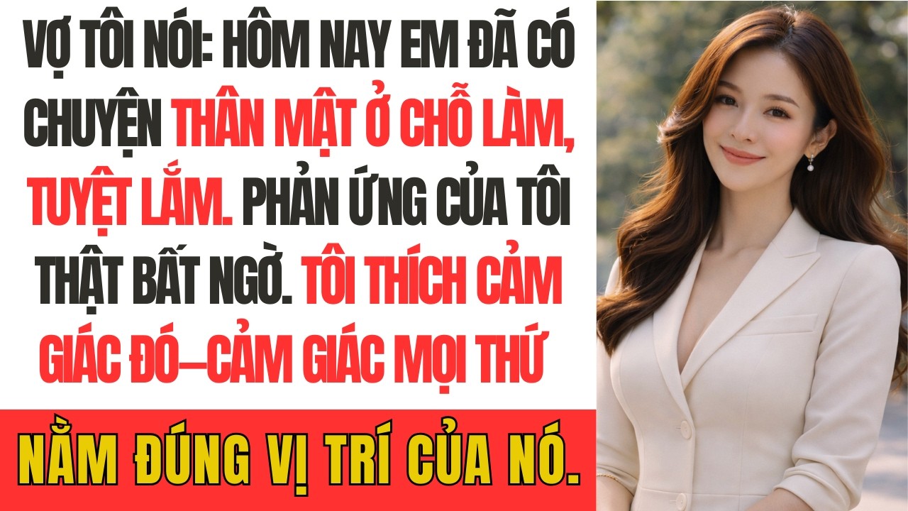 vợ tôi nói: Hôm nay em đã có chuyện thân mật ở chỗ làm, tuyệt lắm. Phản ứng của tôi thật bất ngờ.