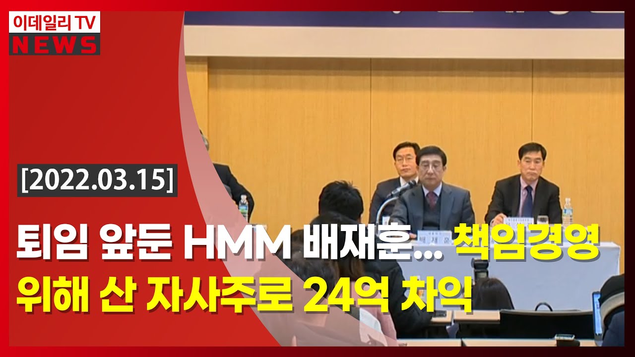 퇴임 앞둔 HMM 배재훈... 책임경영 위해 산 자사주로 24억 차익 (20220315)