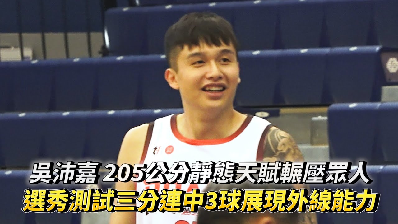 吳沛嘉 205公分靜態天賦輾壓眾人 T1選秀測試三分連中3球展現外線能力!