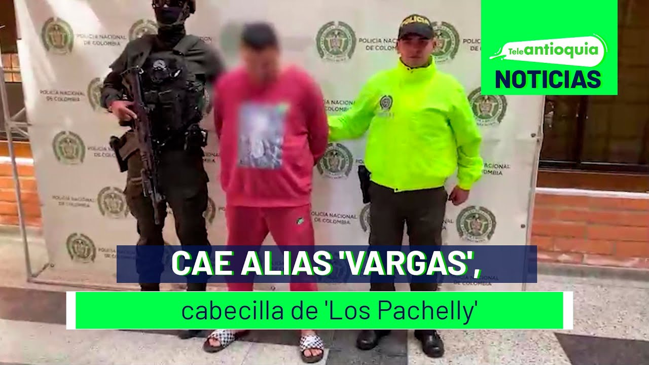 Cae alias 'Vargas', cabecilla de 'Los Pachelly' - Teleantioquia Noticias