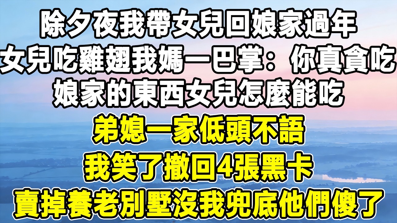 除夕夜我帶女兒回娘家過年，女兒吃雞翅我媽一巴掌：你真貪吃，娘家的東西女兒怎麼能吃！弟媳一家低頭不語，我笑了撤回4張黑卡，賣掉養老別墅沒我兜底他們傻了！#情感秘密 #情感 #故事分享#故事頻道#人生感悟