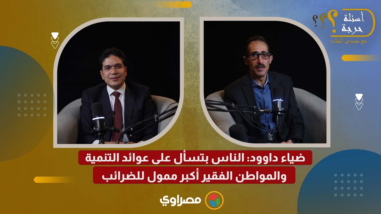 ضياء داوود: الناس بتسأل على عوائد التنمية.. والمواطن الفقير أكبر ممول للضرائب