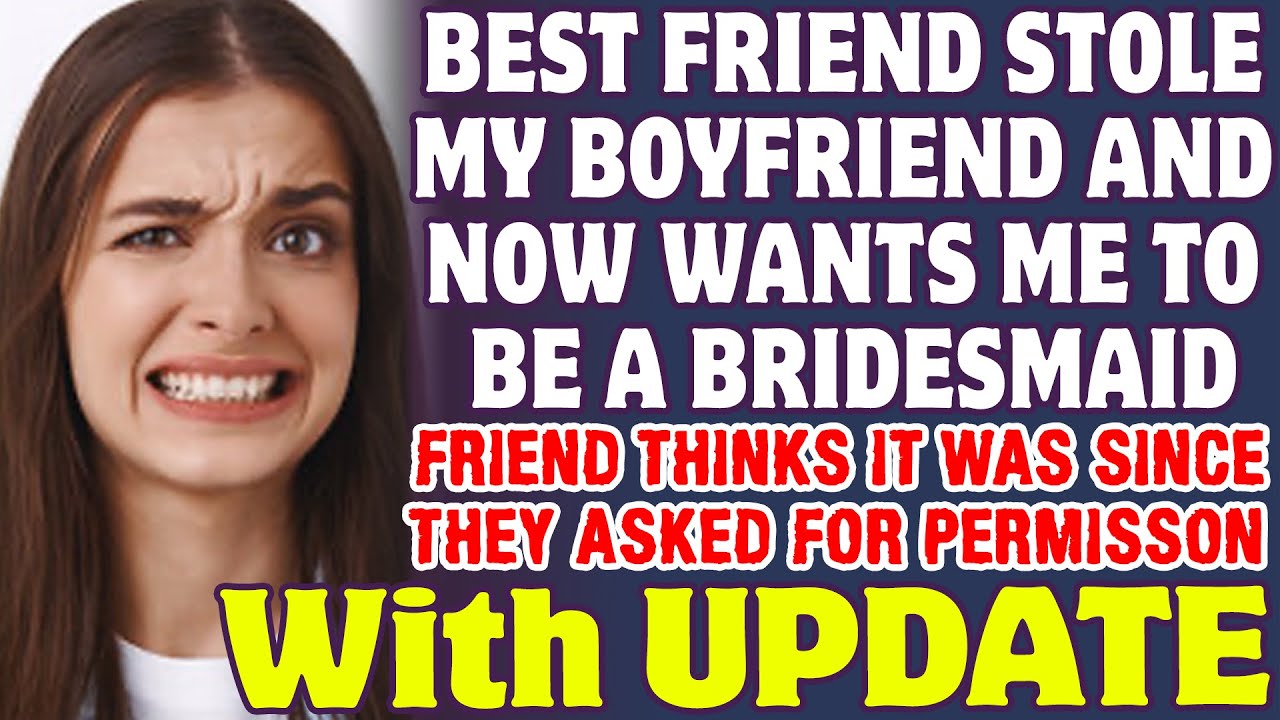 Best Friend Stole My Boyfriend And Now Wants Me To Be A Bridesmaid At Their Wedding - Reddit Stories
