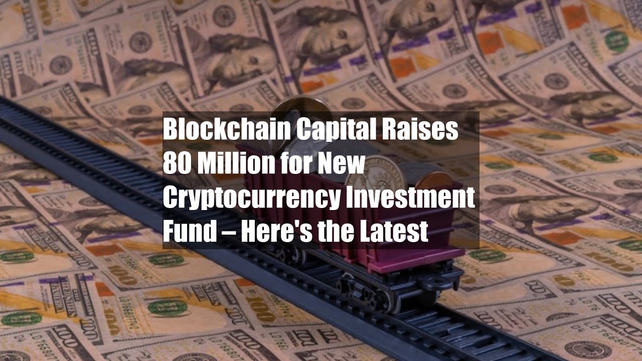 Blockchain Capital Raises $580 Million for New Cryptocurrency Investment Fund &ndash; Here's the Latest