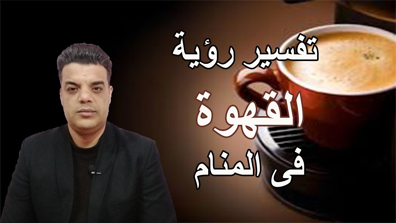 تفسير رؤية القهوة فى المنام