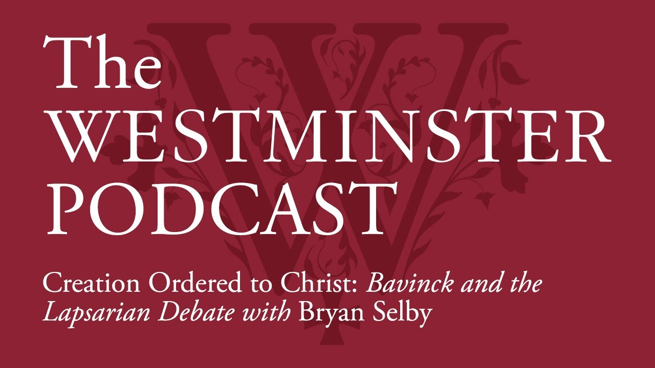Creation Ordered to Christ: Bavinck and the Lapsarian Debate w/ Bryan Selby