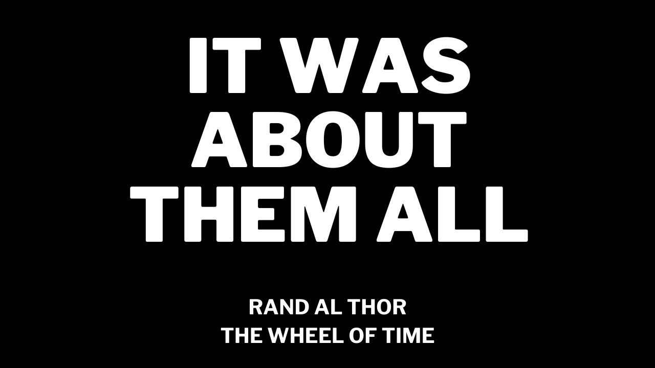 &lsquo;IT WAS ABOUT THEM ALL&rsquo; - Rand Al Thor from THE WHEEL OF TIME