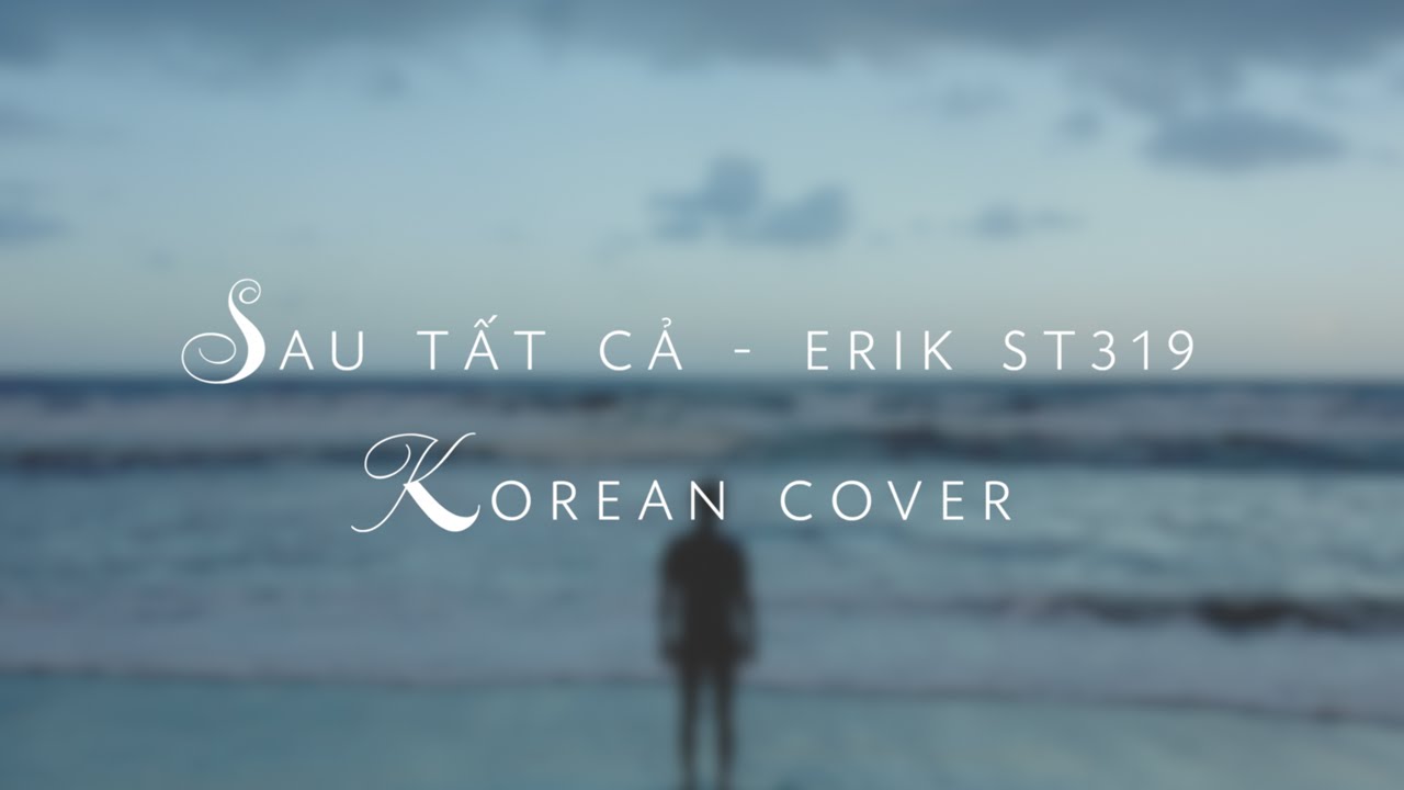 (Full) Sau Tất Cả - ERIK ST.319 Korean Cover by ca sỹ Hàn Quốc Paul Kim