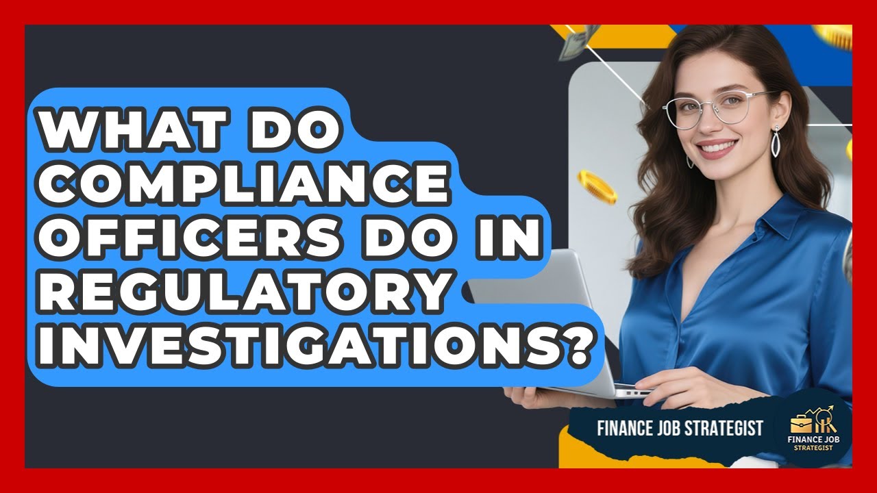 What Do Compliance Officers Do In Regulatory Investigations? - Finance Job Strategist
