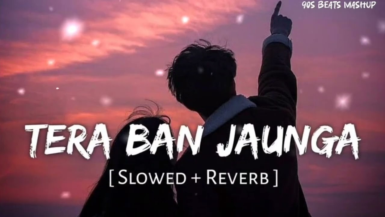 Tera Ban Jaunga Slowed Reverb Hindi Bollywood Romantic Best Official Music By 90S Beats Mashup