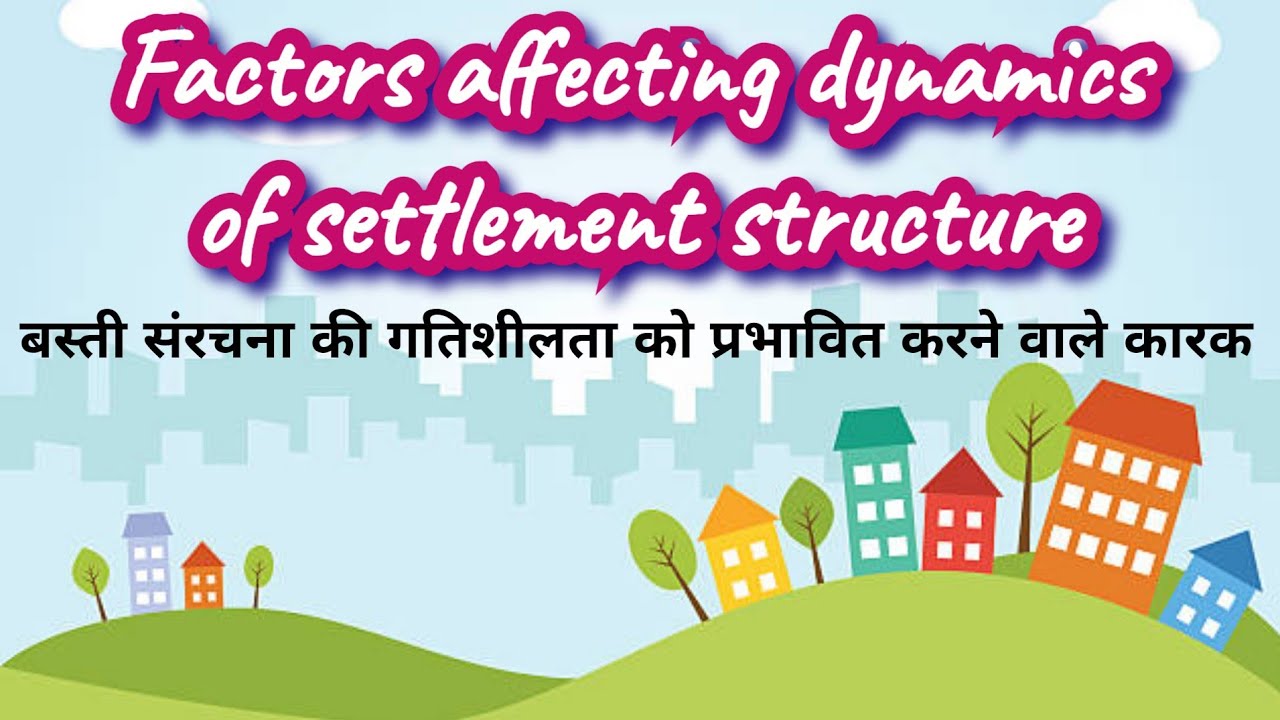 Factors affecting dynamics of settlement (बस्ती संरचना की गतिशीलता को प्रभावित करने वाले कारक)