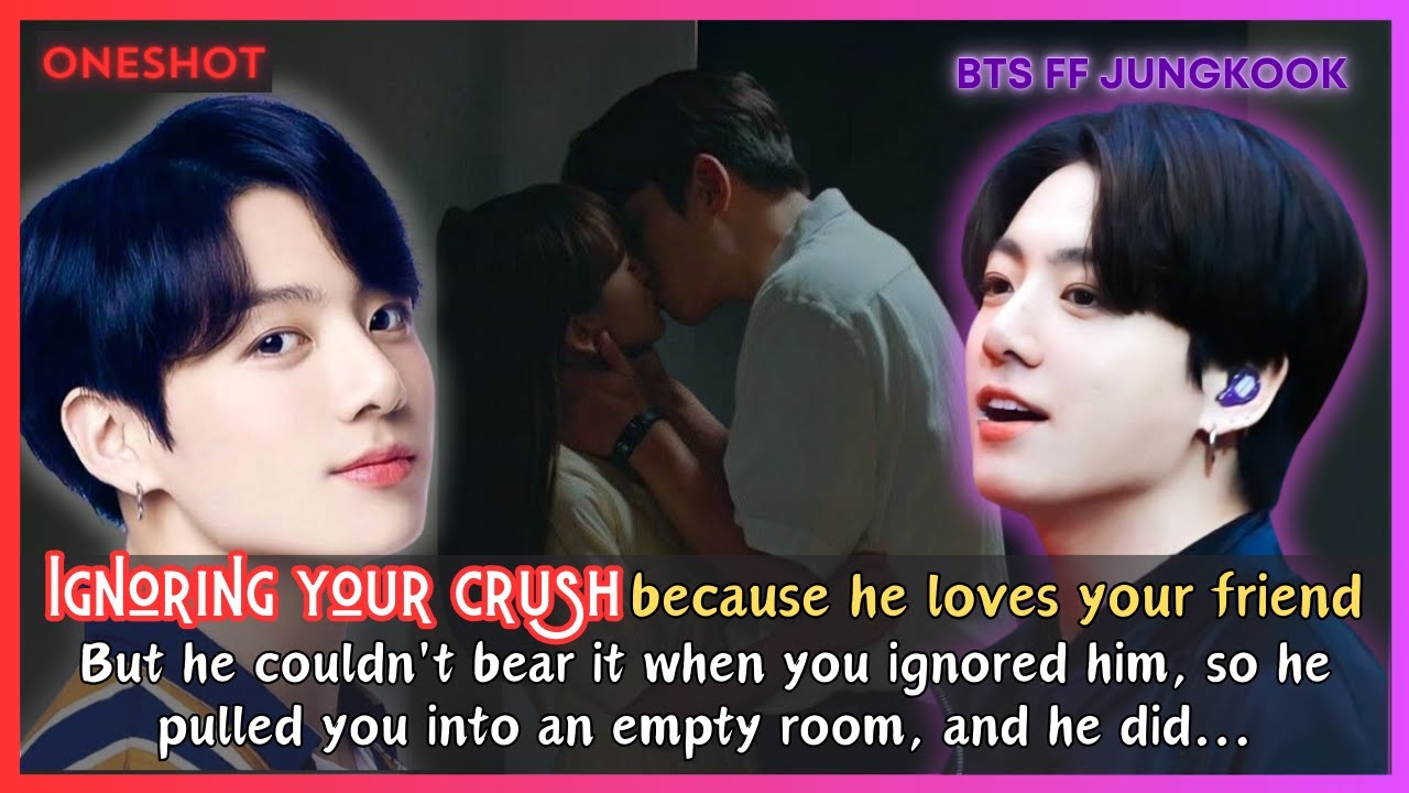Jungkook FF Ignoring Your Crush Coz He Loves Your Best Friend So He Did Something To You BTS Oneshot
