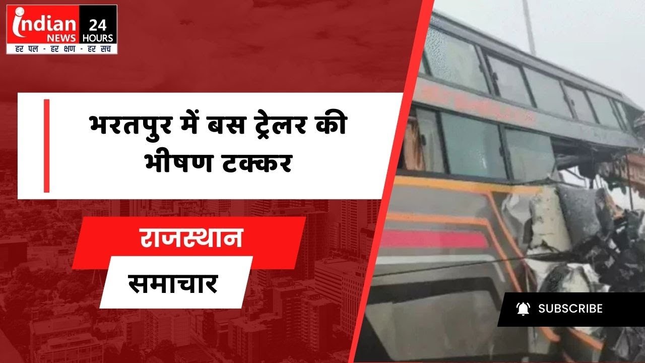 Rajasthan : भरतपुर में दर्दनाक हादसा, बस-ट्रेलर टक्कर में 4 की मौT