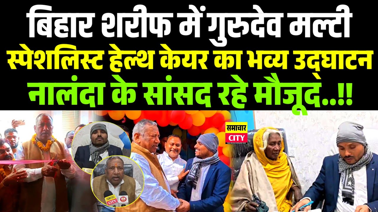 बिहार शरीफ में गुरुदेव मल्टी स्पेशलिस्ट हेल्थ केयर का भव्य उद्घाटन,नालंदा सांसद रहे मौजूद..!!