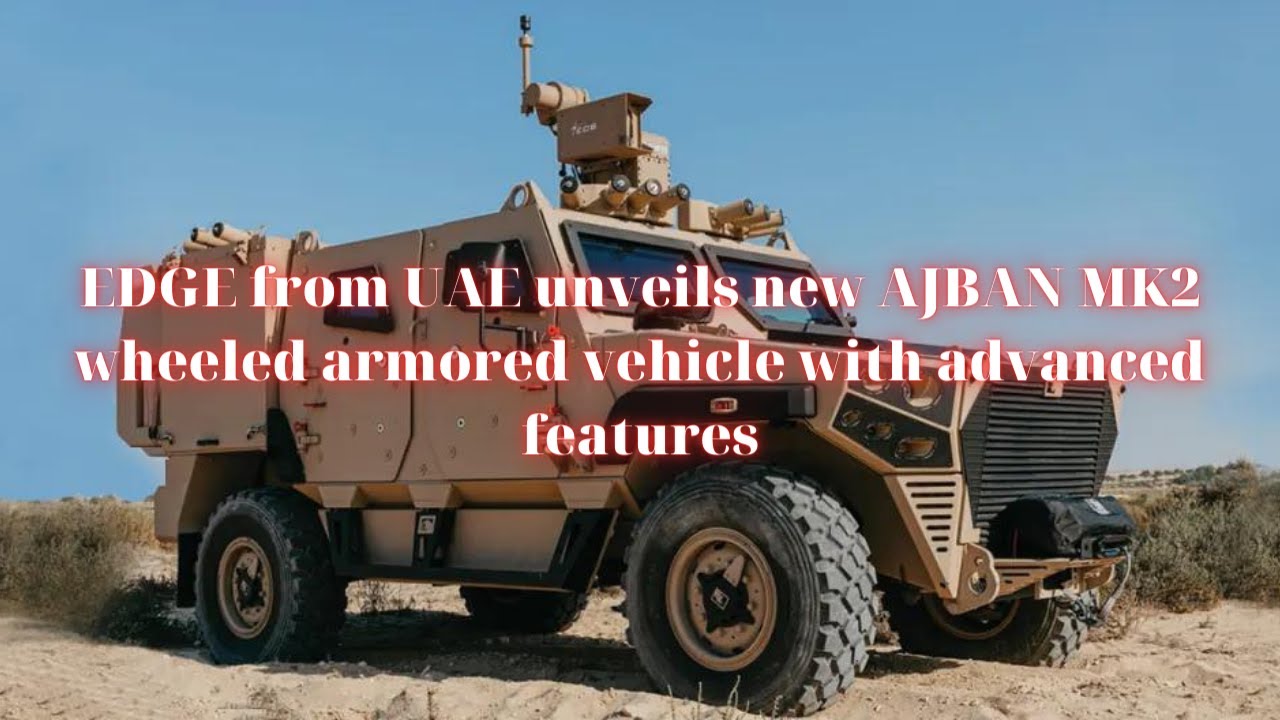 EDGE from UAE unveils new AJBAN MK2 wheeled armored vehicle with advanced features