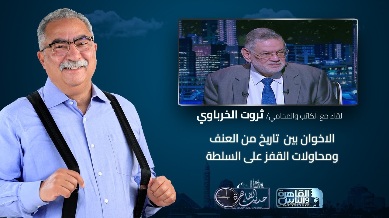 حديث القاهرة|لقاء مع الكاتب الكبير ثروت الخرباوي حول تاريخ العنف ومحاولات القفزعلى السلطة من الاخوان