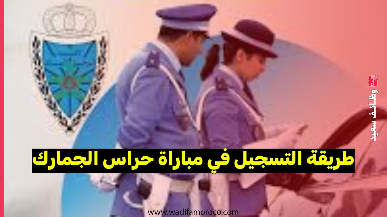 طريقة التسجيل في مباراة حراس الجمارك 900 منصب لسنة 2026