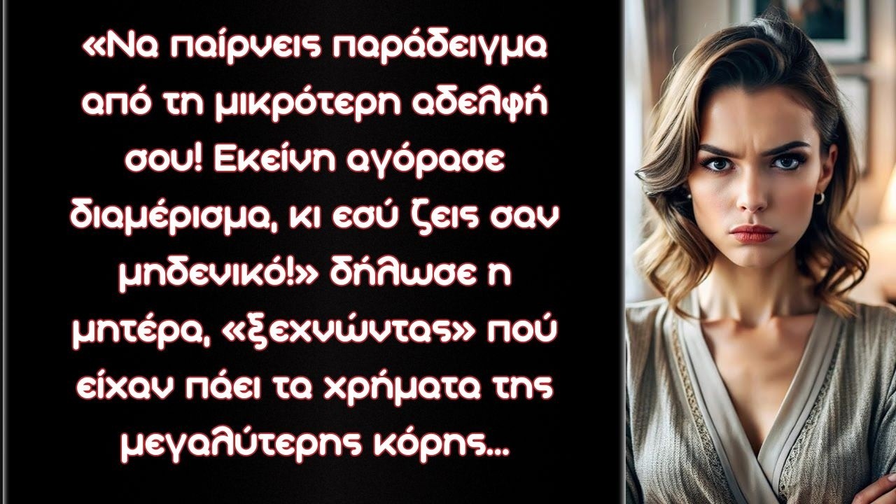 Να παίρνεις παράδειγμα από τη μικρότερη αδελφή σου! Εκείνη αγόρασε διαμέρισμα, κι εσύ ζεις σαν…