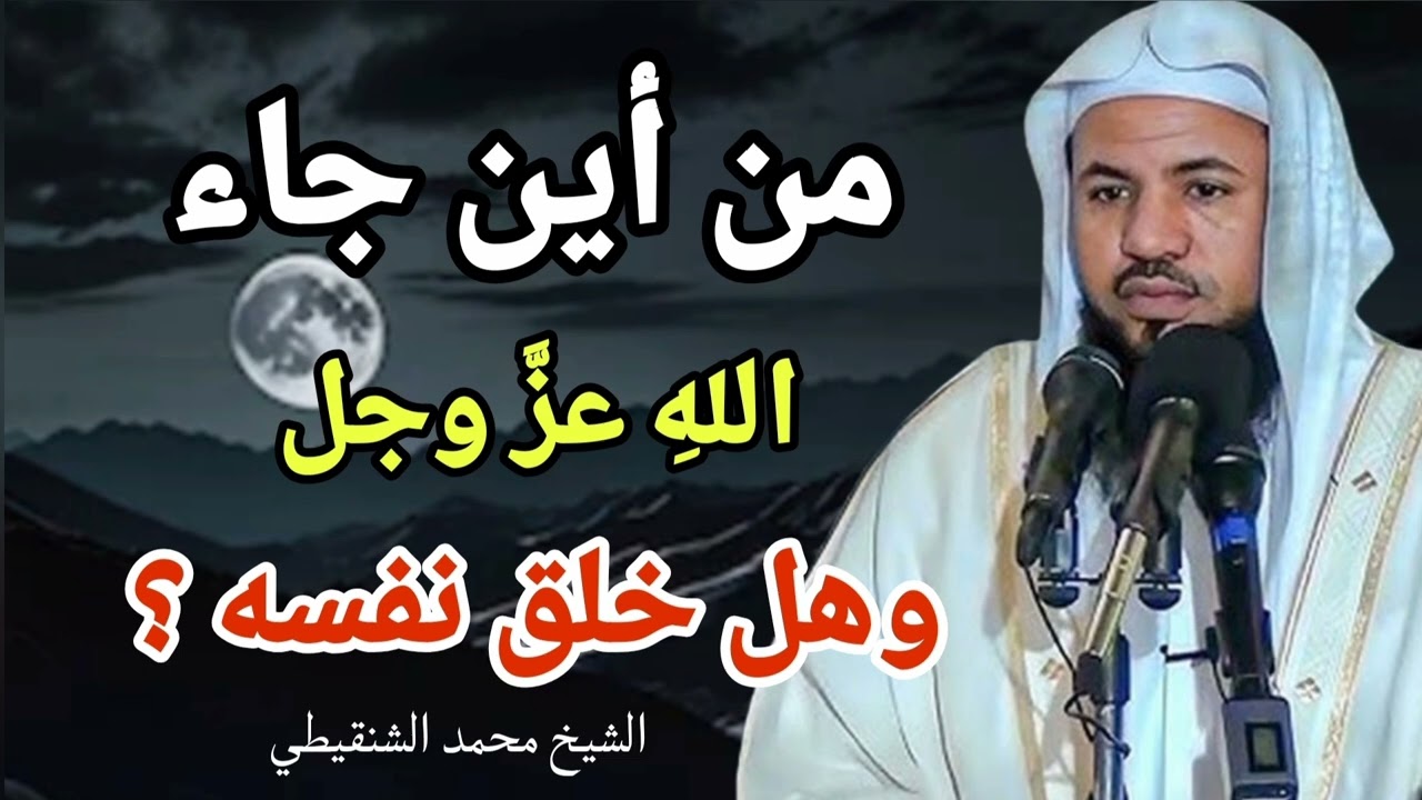 من أين جاء الله ؟_ وهل خلق نفسه ؟ فيديو مؤثر جداً الشيخ محمد بن علي الشنقيطي