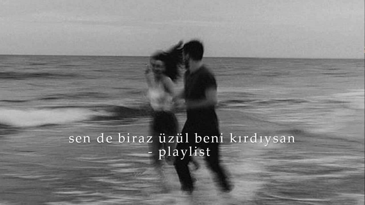 sen de biraz üzül beni kırdıysan | playlist