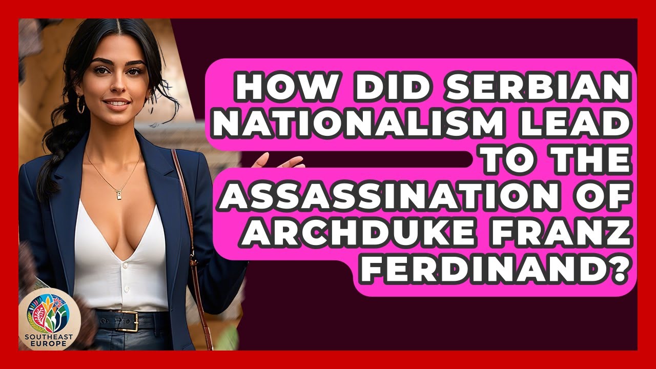 How Did Serbian Nationalism Lead To The Assassination Of Archduke Franz Ferdinand?