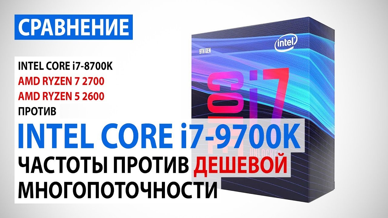 Сравнение Intel Core i7-9700K и Core i7-8700K с Ryzen 7 2700 и Ryzen 5 2600: частоты против потоков